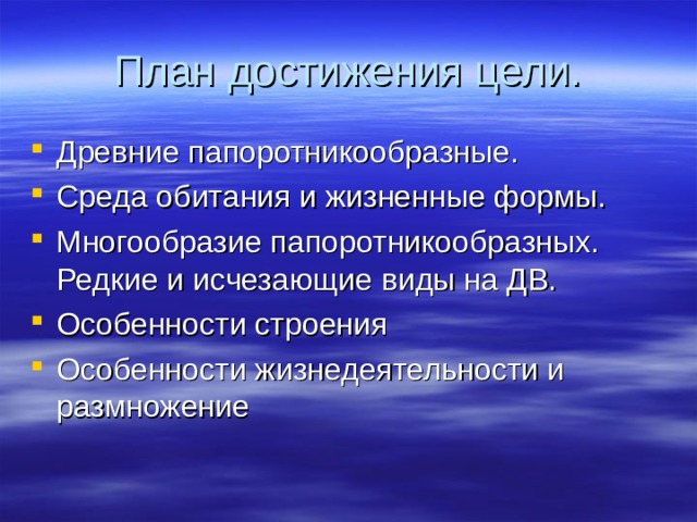 План достижения цели. Древние папоротникообразные. Среда обитания и жизненные формы. Многообразие папоротникообразных. Редкие и исчезающие виды на ДВ. Особенности строения Особенности жизнедеятельности и размножение 