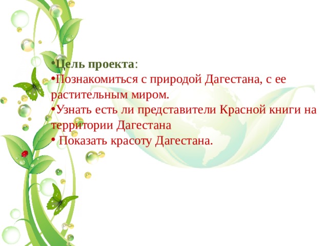 Цель проекта :  Познакомиться с природой Дагестана, с ее растительным миром. Узнать есть ли представители Красной книги на территории Дагестана  Показать красоту Дагестана.   