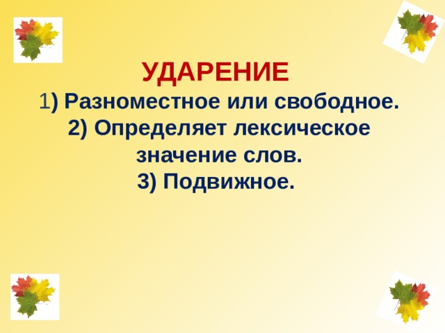 УДАРЕНИЕ  1 ) Разноместное или свободное.  2) Определяет лексическое значение слов.  3) Подвижное. 