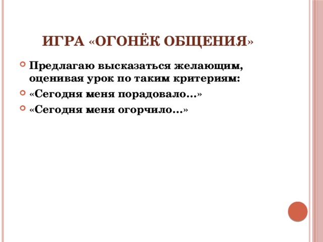 Игра «Огонёк общения» Предлагаю высказаться желающим, оценивая урок по таким критериям: «Сегодня меня порадовало…» «Сегодня меня огорчило…» 