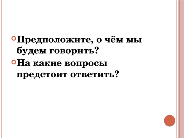 Предположите, о чём мы будем говорить? На какие вопросы предстоит ответить? 