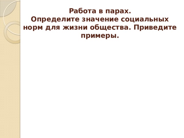 Работа в парах.  Определите значение социальных норм для жизни общества. Приведите примеры. 
