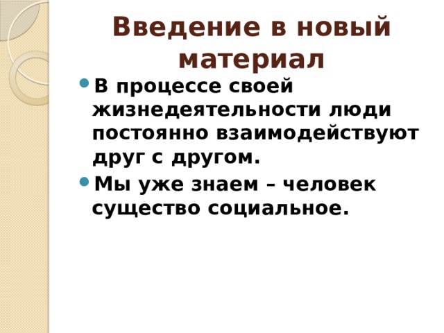 Введение в новый материал В процессе своей жизнедеятельности люди постоянно взаимодействуют друг с другом. Мы уже знаем – человек существо социальное. 