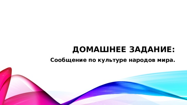 Домашнее задание: Сообщение по культуре народов мира. 