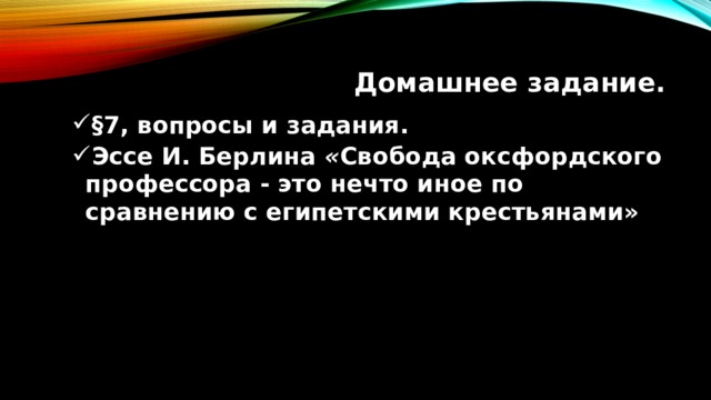 Домашнее задание. §7, вопросы и задания. Эссе И. Берлина « Свобода оксфордского профессора - это нечто иное по сравнению с египетскими крестьянами» §7, вопросы и задания. Эссе И. Берлина « Свобода оксфордского профессора - это нечто иное по сравнению с египетскими крестьянами»  