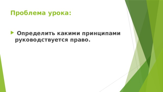 Проблема урока:  Определить какими принципами руководствуется право. 