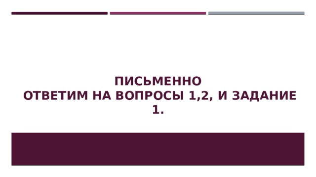 Письменно  Ответим на вопросы 1,2, и задание 1. 