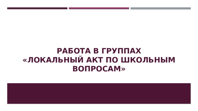 Работа в группах  «Локальный акт по школьным вопросам» 