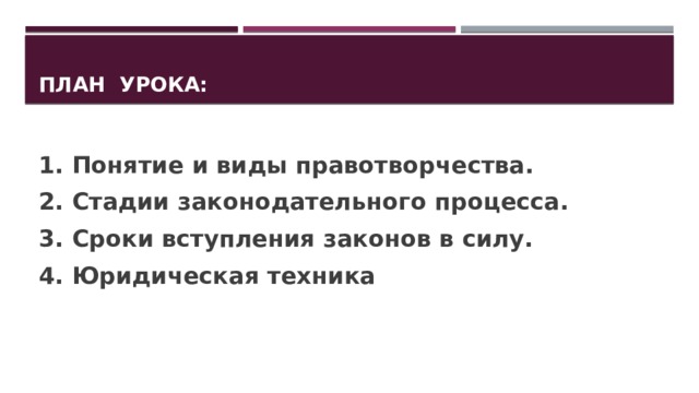 План урока: 1. Понятие и виды правотворчества. 2. Стадии законодательного процесса. 3. Сроки вступления законов в силу. 4. Юридическая техника 