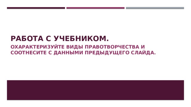 Работа с учебником. Охарактеризуйте виды правотворчества и соотнесите с данными предыдущего слайда. 