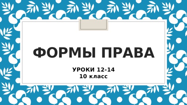 Формы права УРОКИ 12-14 10 класс 