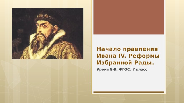 Начало правления Ивана IV. Реформы Избранной Рады. Уроки 8-9. ФГОС. 7 класс  