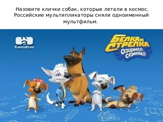  Назовите клички собак, которые летали в космос. Российские мультипликаторы сняли одноименный мультфильм.  