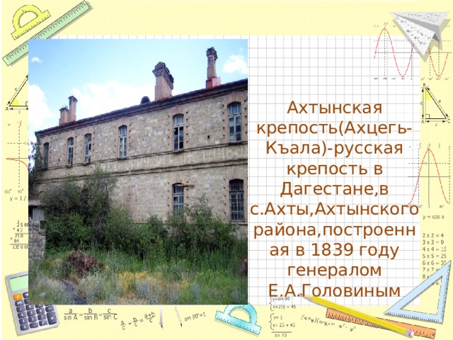 Ахтынская крепость(Ахцегь-Къала)-русская крепость в Дагестане,в с.Ахты,Ахтынского района,построенная в 1839 году генералом Е.А.Головиным 