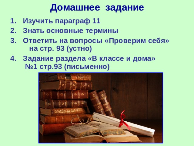 Домашнее задание Изучить параграф 11 Знать основные термины Ответить на вопросы «Проверим себя» на стр. 93 (устно) Задание раздела «В классе и дома» №1 стр.93 (письменно) 