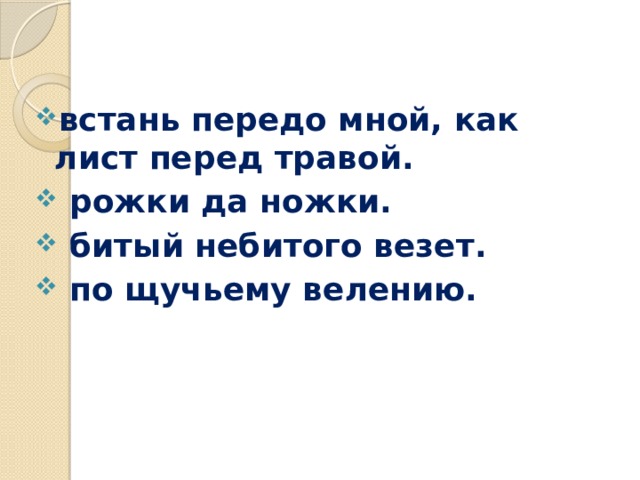 встань передо мной, как лист перед травой.  рожки да ножки.  битый небитого везет.  по щучьему велению. 