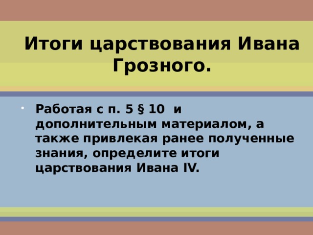 Итоги царствования Ивана Грозного. Работая с п. 5 § 10 и дополнительным материалом, а также привлекая ранее полученные знания, определите итоги царствования Ивана IV.   