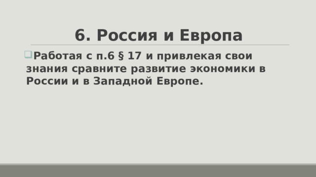6. Россия и Европа Работая с п.6 § 17 и привлекая свои знания сравните развитие экономики в России и в Западной Европе.   