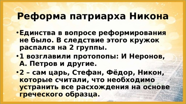 Реформа патриарха Никона Единства в вопросе реформирования не было. В следствие этого кружок распался на 2 группы. 1 возглавили протопопы: И Неронов, А. Петров и другие. 2 – сам царь, Стефан, Фёдор, Никон, которые считали, что необходимо устранить все расхождения на основе греческого образца. 