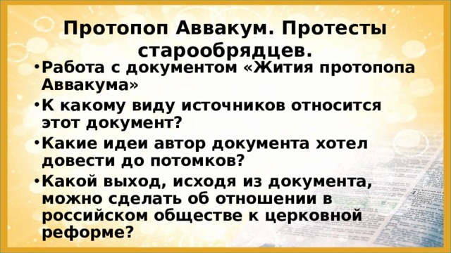 Протопоп Аввакум. Протесты старообрядцев. Работа с документом «Жития протопопа Аввакума» К какому виду источников относится этот документ? Какие идеи автор документа хотел довести до потомков? Какой выход, исходя из документа, можно сделать об отношении в российском обществе к церковной реформе?   