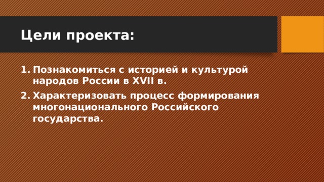 Цели проекта: Познакомиться с историей и культурой народов России в XVII в. Характеризовать процесс формирования многонационального Российского государства. 