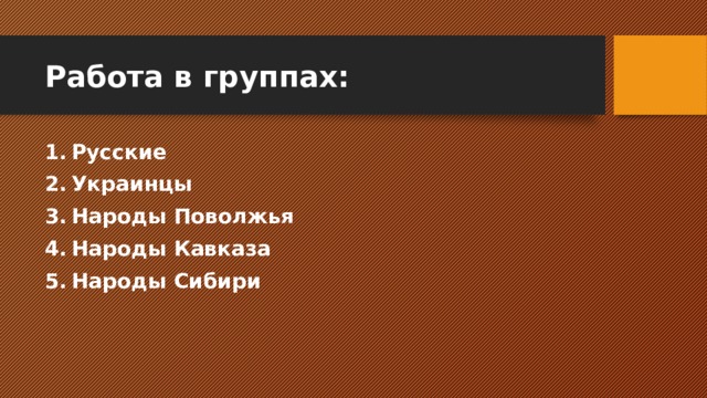 Работа в группах: Русские Украинцы Народы Поволжья Народы Кавказа Народы Сибири 