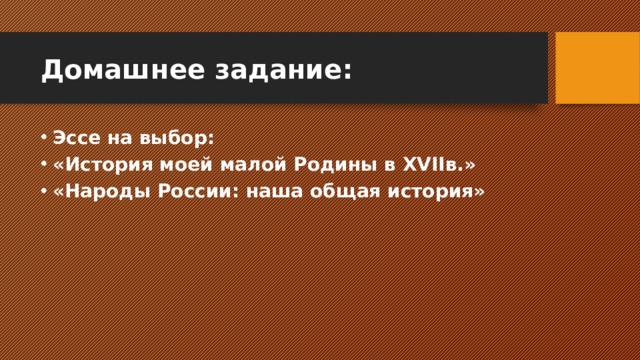 Домашнее задание: Эссе на выбор: «История моей малой Родины в XVIIв.» «Народы России: наша общая история» 