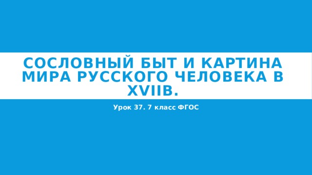 Сословный быт и картина мира русского человека в XVIIв. Урок 37. 7 класс ФГОС 