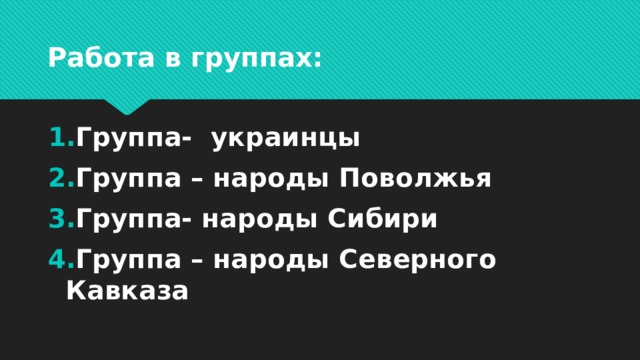 Работа в группах: Группа- украинцы Группа – народы Поволжья Группа- народы Сибири Группа – народы Северного Кавказа 