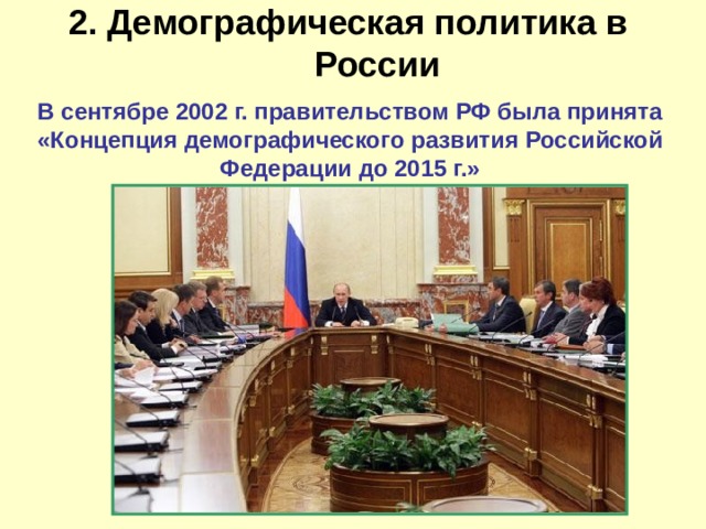 2. Демографическая политика в России   В сентябре 2002 г. правительством РФ была принята «Концепция демографического развития Российской Федерации до 2015 г.» 