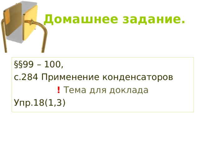 §§ 99 – 100, с.284 Применение конденсаторов !  Тема для доклада Упр.18(1,3) 