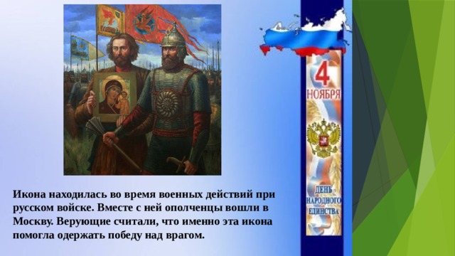 Икона находилась во время военных действий при русском войске. Вместе с ней ополченцы вошли в Москву. Верующие считали, что именно эта икона помогла одержать победу над врагом. 