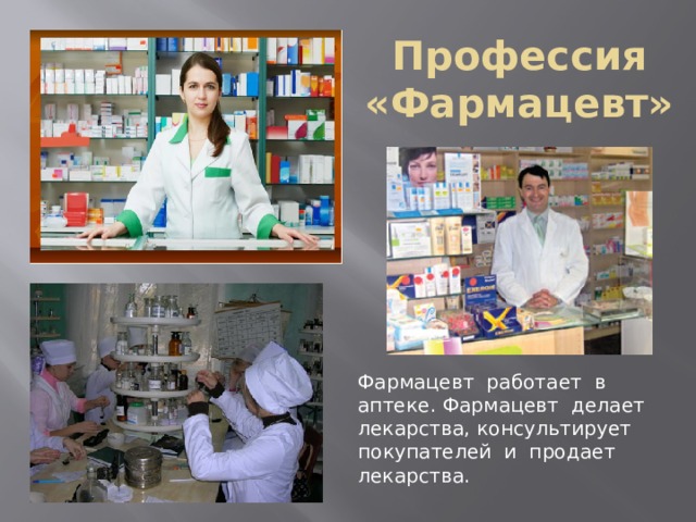 Профессия «Фармацевт» Фармацевт работает в аптеке. Фармацевт делает лекарства, консультирует покупателей и продает лекарства. 