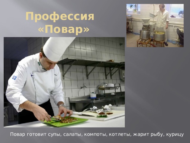 Профессия «Повар» Повар готовит супы, салаты, компоты, котлеты, жарит рыбу, курицу 