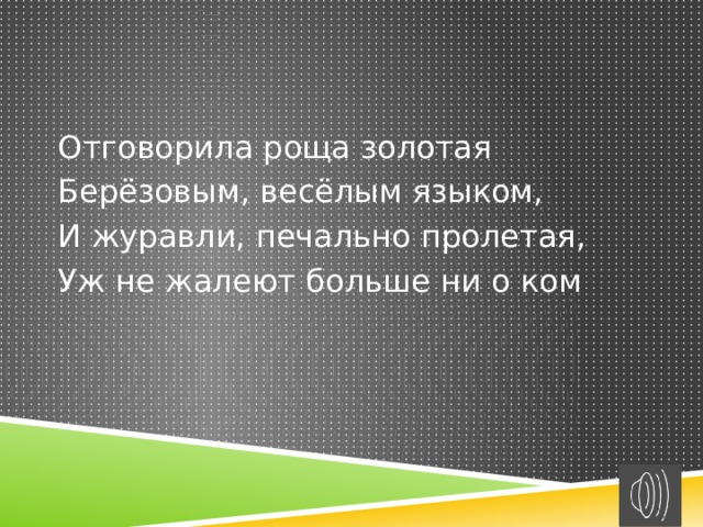 Отговорила роща золотая Берёзовым, весёлым языком, И журавли, печально пролетая, Уж не жалеют больше ни о ком 