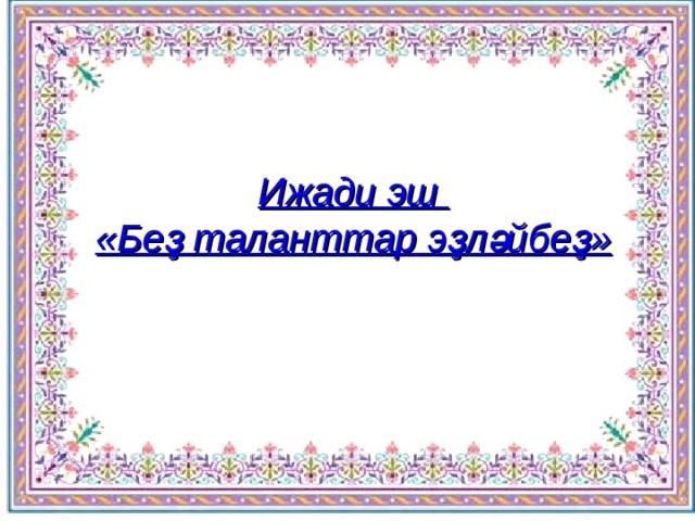 Ижади эш «Беҙ таланттар эҙләйбеҙ» 