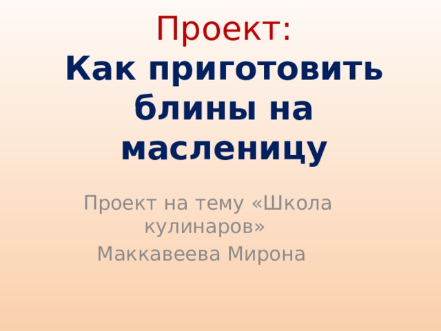 Презентация ученического проекта: "Блины на Масленицу" ("Школа кулинаров")