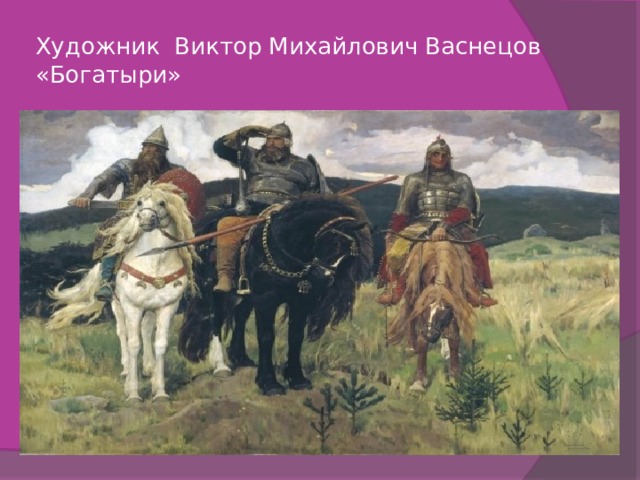 Художник Виктор Михайлович Васнецов  «Богатыри»