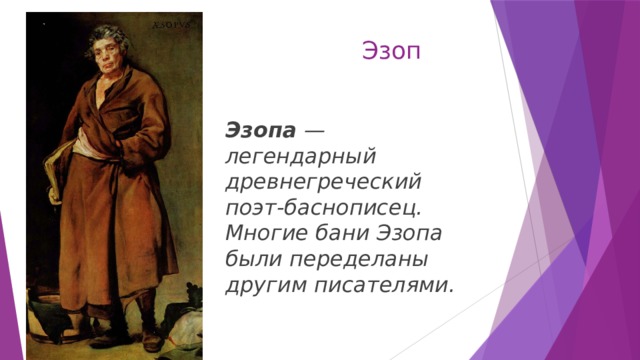 Эзоп Эзопа  — легендарный древнегреческий поэт-баснописец. Многие бани Эзопа были переделаны другим писателями. 