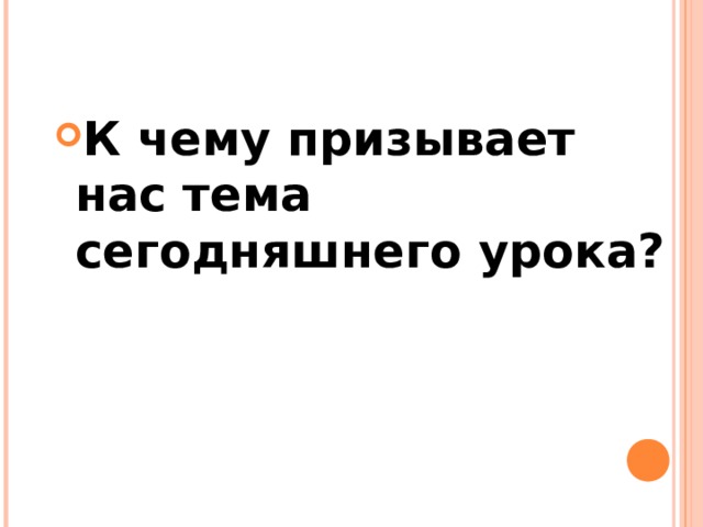  К чему призывает нас тема сегодняшнего урока? 