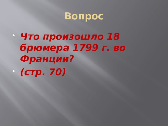 Вопрос Что произошло 18 брюмера 1799 г. во Франции? (стр. 70) 