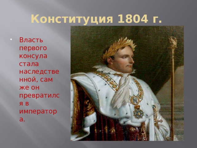 Конституция 1804 г. Власть первого консула стала наследственной, сам же он превратился в императора. 