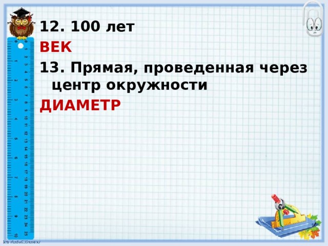 12. 100 лет ВЕК 13. Прямая, проведенная через центр окружности ДИАМЕТР 