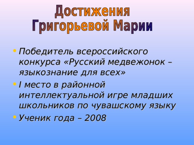 Победитель всероссийского конкурса «Русский медвежонок – языкознание для всех» I место в районной интеллектуальной игре младших школьников по чувашскому языку Ученик года – 2008 