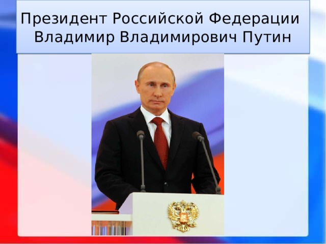 Президент Российской Федерации  Владимир Владимирович Путин 