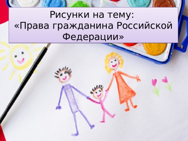 Рисунки на тему:  «Права гражданина Российской Федерации» 