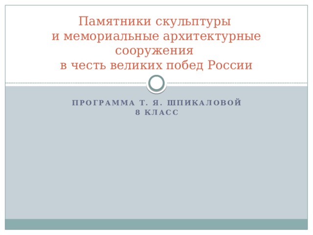 Памятники скульптуры  и мемориальные архитектурные сооружения  в честь великих побед России Программа Т. Я. Шпикаловой 8 класс 