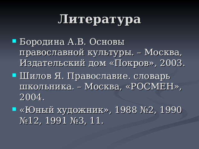 Литература Бородина А.В. Основы православной культуры. – Москва, Издательский дом «Покров», 2003. Шилов Я. Православие. словарь школьника. – Москва, «РОСМЕН», 2004. «Юный художник», 1988 №2, 1990 №12, 1991 №3, 11. 