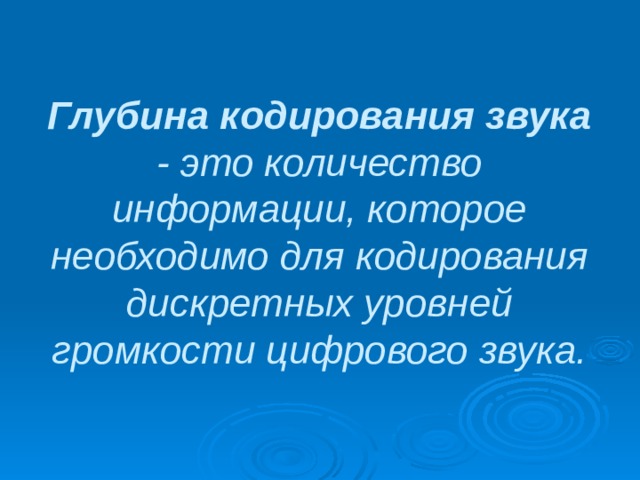 Глубина кодирования звука - это количество информации, которое необходимо для кодирования дискретных уровней громкости цифрового звука. 