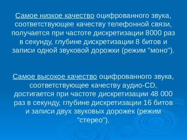 Самое низкое качество оцифрованного звука, соответствующее качеству телефонной связи, получается при частоте дискретизации 8000 раз в секунду, глубине дискретизации 8 битов и записи одной звуковой дорожки (режим 